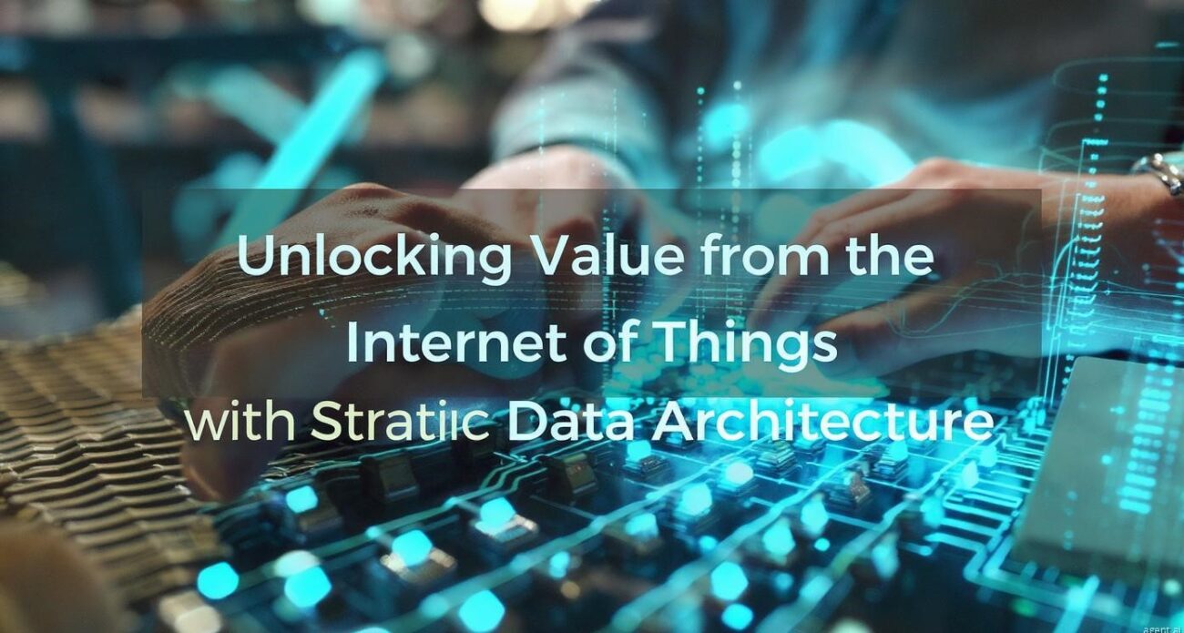 Unlocking Value from the Internet of Things with Strategic Data Architecture