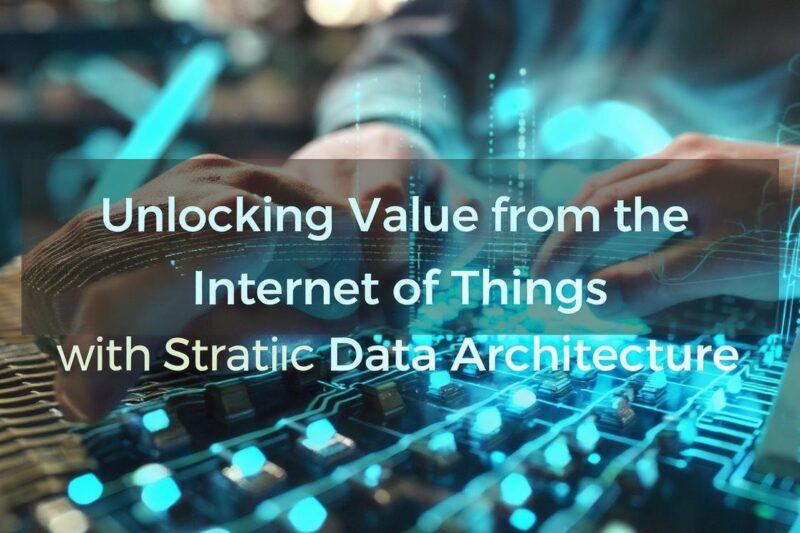 Unlocking Value from the Internet of Things with Strategic Data Architecture