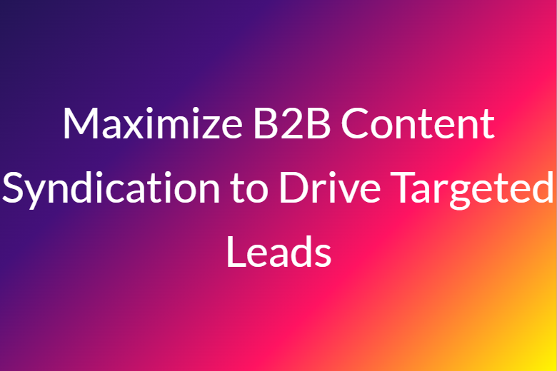 Maximize B2B Content Syndication to Drive Targeted Leads